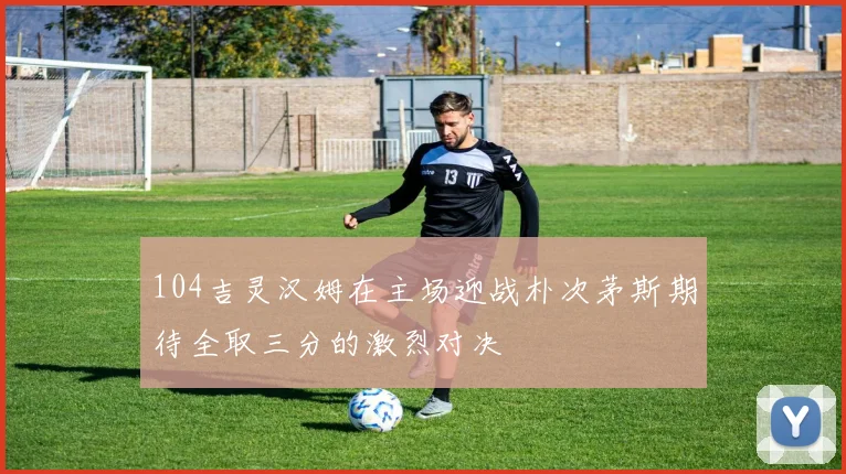 104吉灵汉姆在主场迎战朴次茅斯期待全取三分的激烈对决