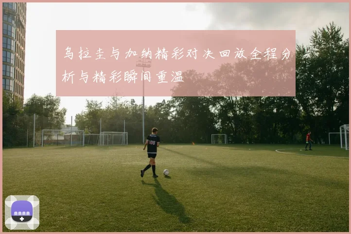 乌拉圭与加纳精彩对决回放全程分析与精彩瞬间重温