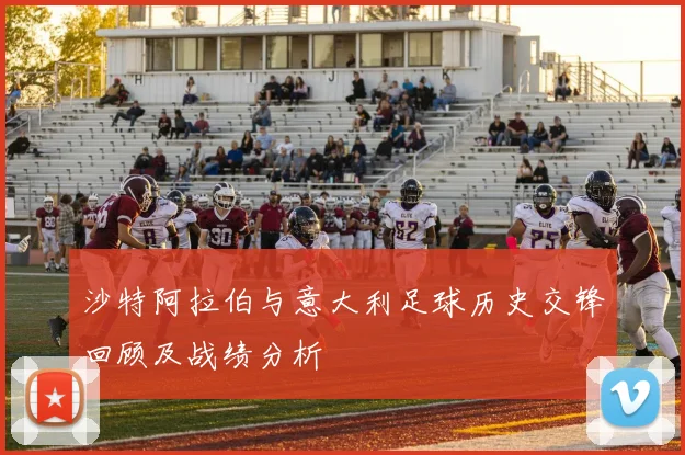 沙特阿拉伯与意大利足球历史交锋回顾及战绩分析