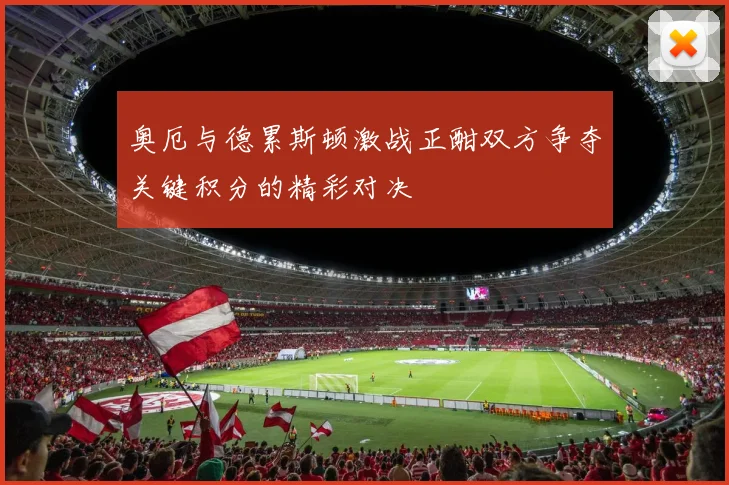 奥厄与德累斯顿激战正酣双方争夺关键积分的精彩对决