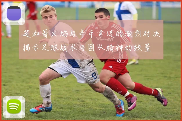 芝加哥火焰与辛辛拿堤的激烈对决揭示足球战术与团队精神的较量
