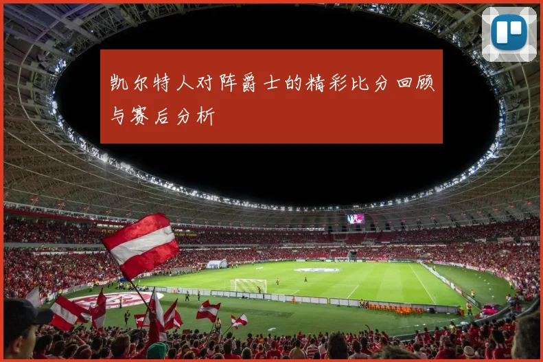 凯尔特人对阵爵士的精彩比分回顾与赛后分析