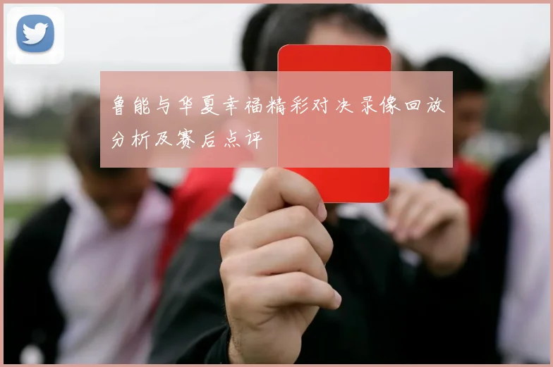 鲁能与华夏幸福精彩对决录像回放分析及赛后点评