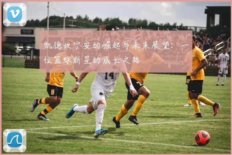 凯德坎宁安的崛起与未来展望：一位篮球新星的成长之路