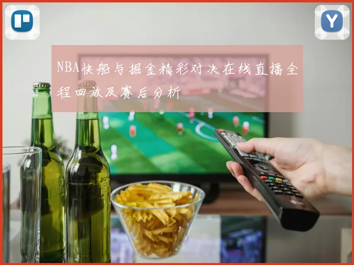NBA快船与掘金精彩对决在线直播全程回放及赛后分析