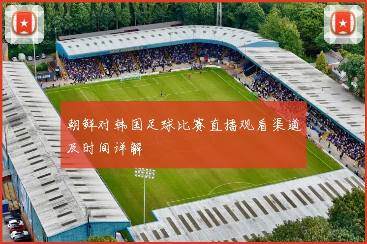 朝鲜对韩国足球比赛直播观看渠道及时间详解