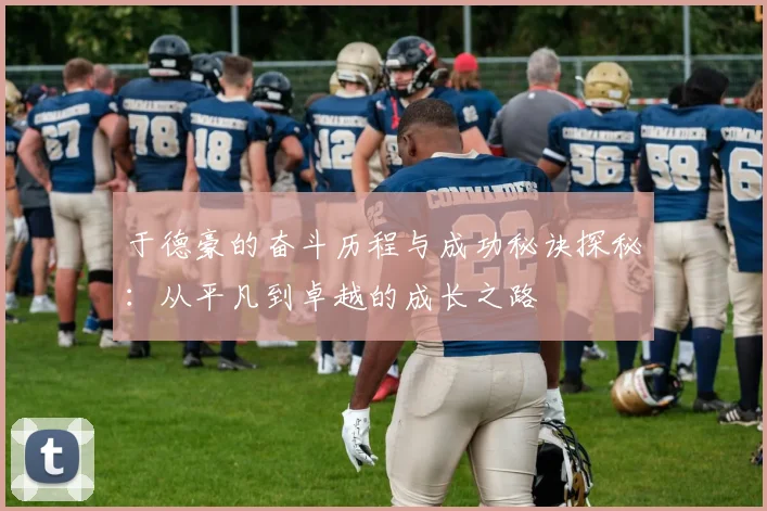 于德豪的奋斗历程与成功秘诀探秘：从平凡到卓越的成长之路