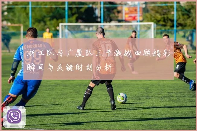 浙江队与广厦队三节激战回顾精彩瞬间与关键时刻分析
