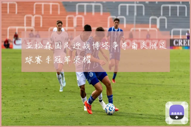 亚松森国民迎战博塔争夺南美洲足球赛季冠军荣耀