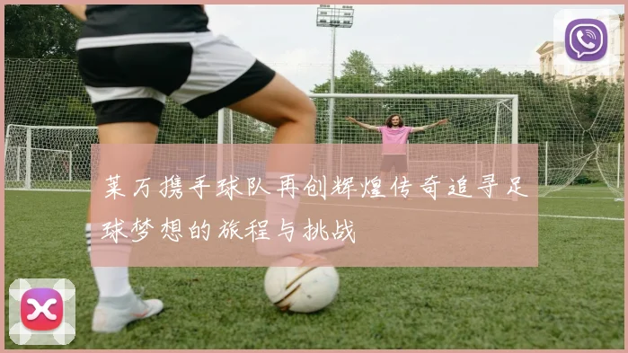 莱万携手球队再创辉煌传奇追寻足球梦想的旅程与挑战