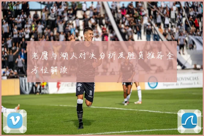老鹰与湖人对决分析及胜负推荐全方位解读