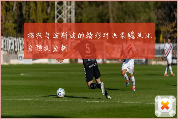 棉农与波斯波的精彩对决前瞻及比分预测分析