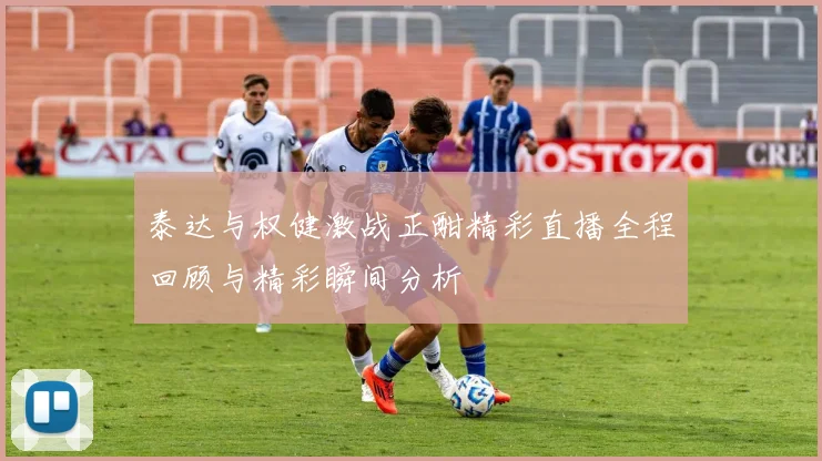泰达与权健激战正酣精彩直播全程回顾与精彩瞬间分析