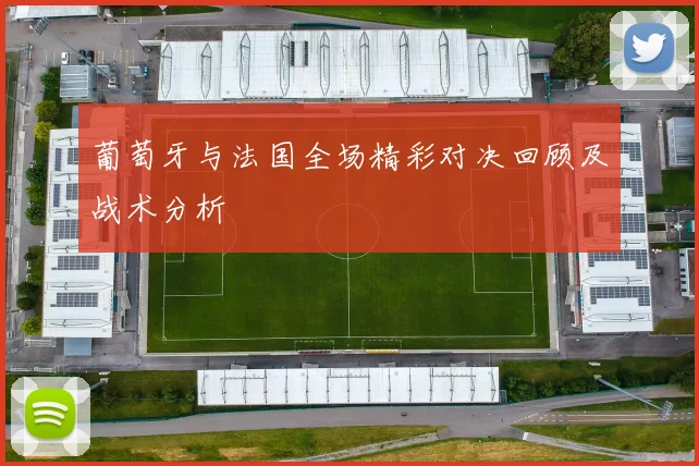 葡萄牙与法国全场精彩对决回顾及战术分析