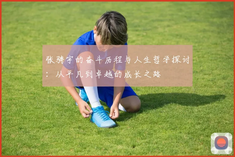 张骋宇的奋斗历程与人生哲学探讨：从平凡到卓越的成长之路