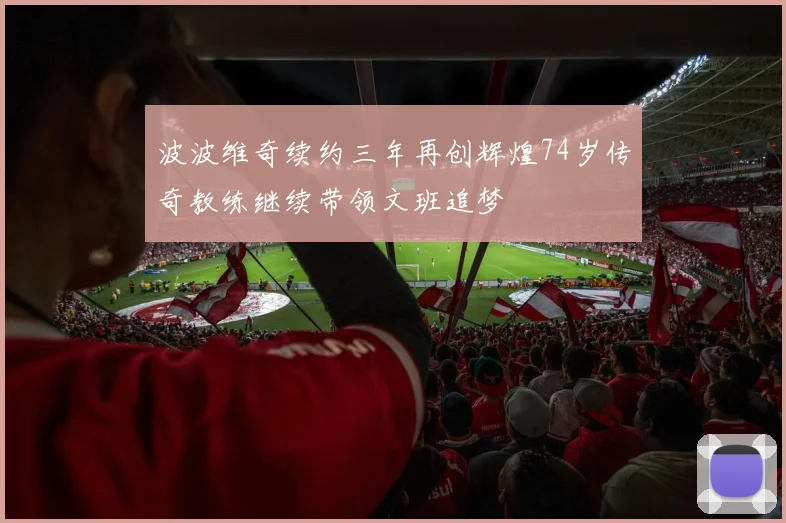 波波维奇续约三年再创辉煌74岁传奇教练继续带领文班追梦