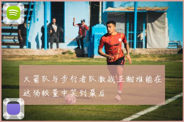 火箭队与步行者队激战正酣谁能在这场较量中笑到最后