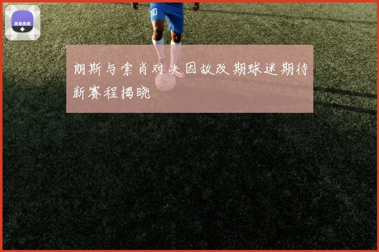 朗斯与索肖对决因故改期球迷期待新赛程揭晓