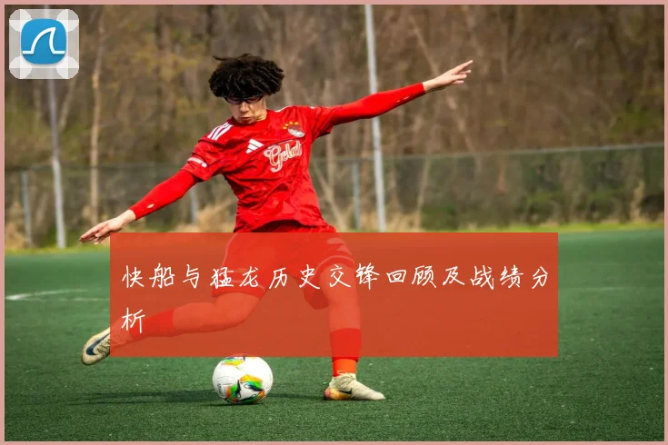 快船与猛龙历史交锋回顾及战绩分析