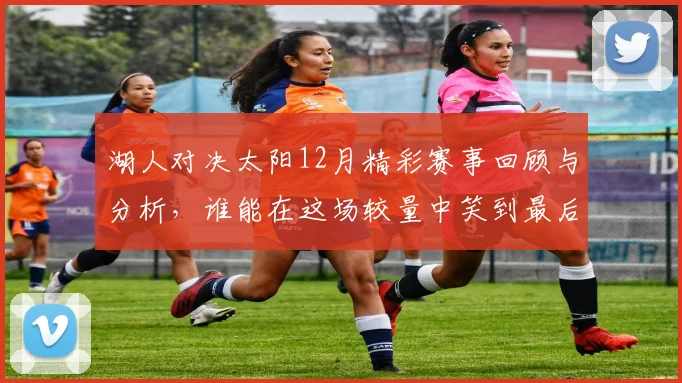 湖人对决太阳12月精彩赛事回顾与分析，谁能在这场较量中笑到最后