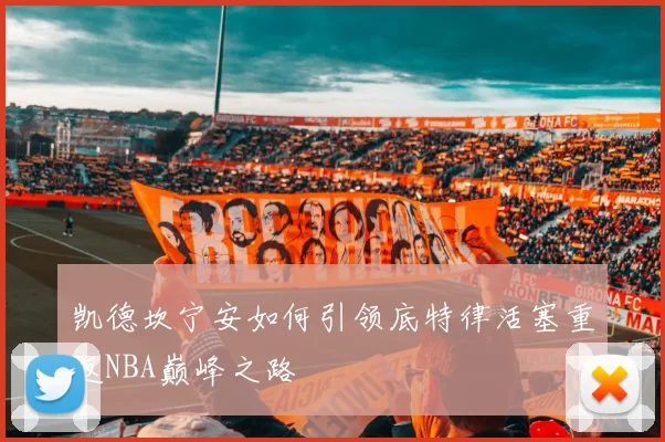 凯德坎宁安如何引领底特律活塞重返NBA巅峰之路