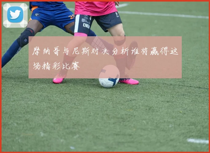 摩纳哥与尼斯对决分析谁将赢得这场精彩比赛