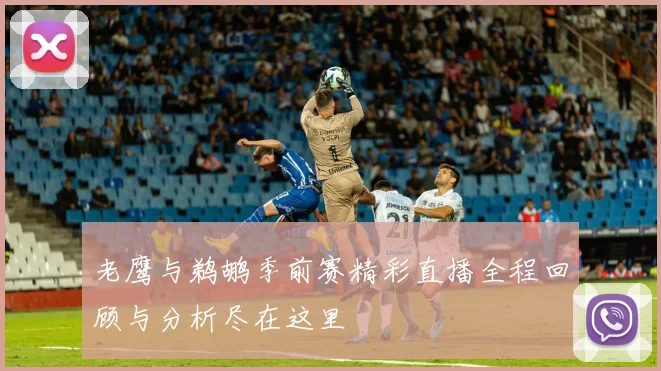 老鹰与鹈鹕季前赛精彩直播全程回顾与分析尽在这里