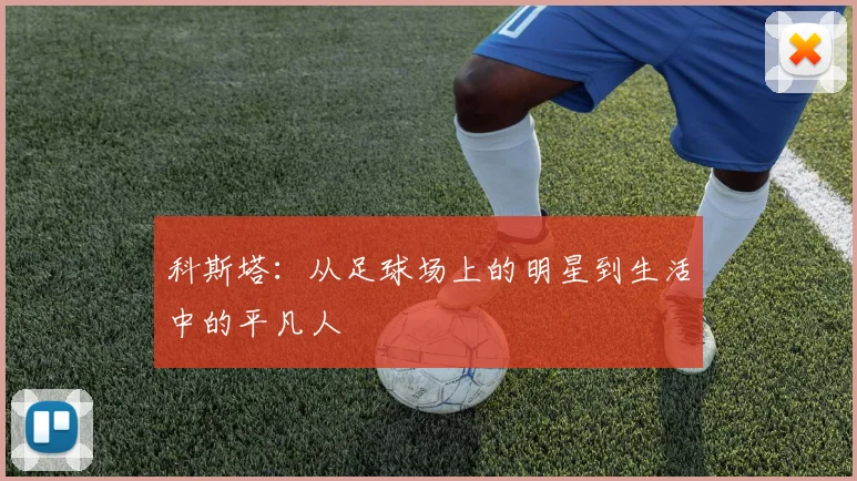 科斯塔：从足球场上的明星到生活中的平凡人