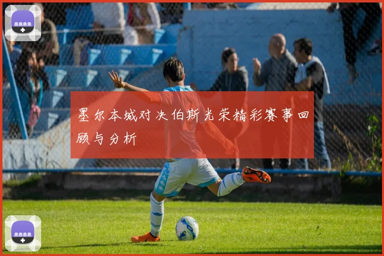 墨尔本城对决伯斯光荣精彩赛事回顾与分析
