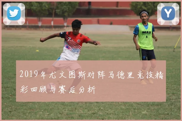 2019年尤文图斯对阵马德里竞技精彩回顾与赛后分析